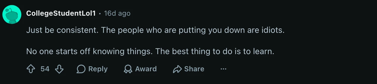 The top comment, 54 upvotes, reading just be consistent, the people who are putting you down are idiots, no one starts off knowing things, the best thing to do is to learn